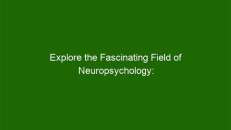 Unraveling the Mind: Exploring the Field of Neuropsychology